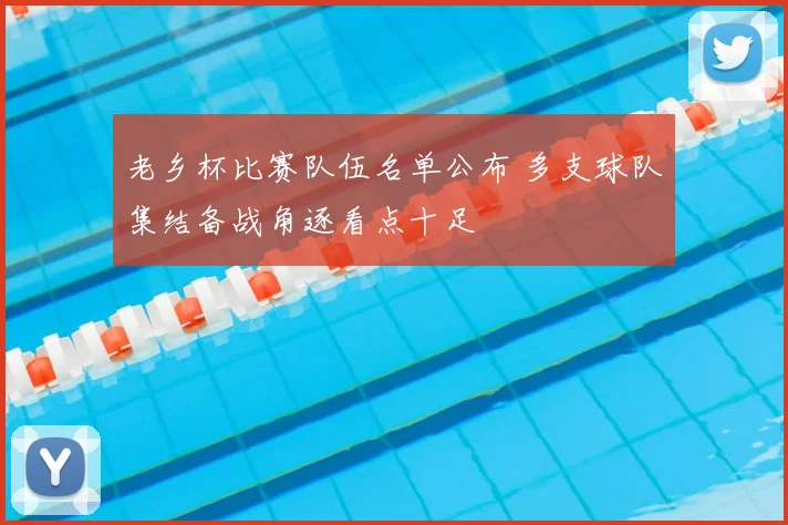 老乡杯比赛队伍名单公布 多支球队集结备战角逐看点十足