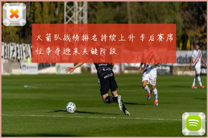 火箭队战绩排名持续上升 季后赛席位争夺迎来关键阶段