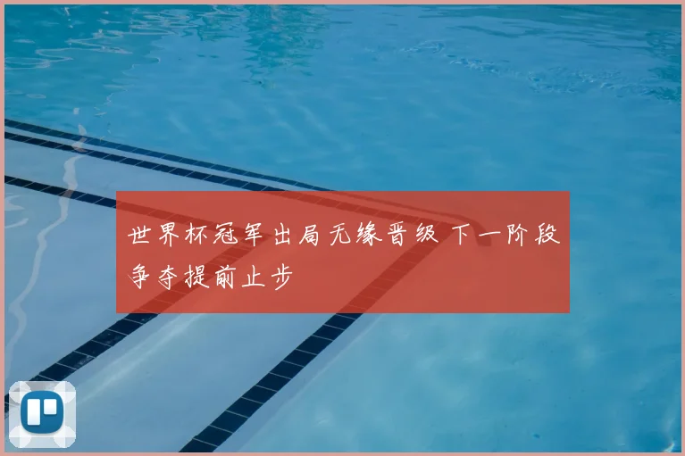 世界杯冠军出局无缘晋级 下一阶段争夺提前止步