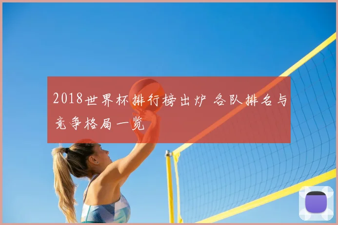 2018世界杯排行榜出炉 各队排名与竞争格局一览
