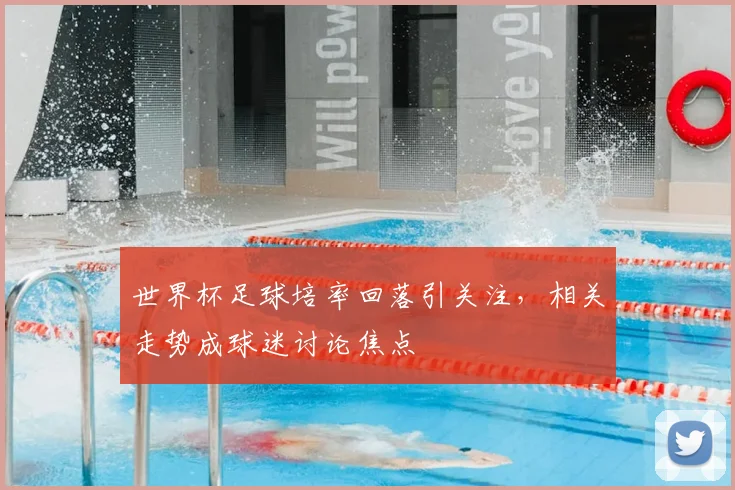 世界杯足球培率回落引关注,相关走势成球迷讨论焦点
